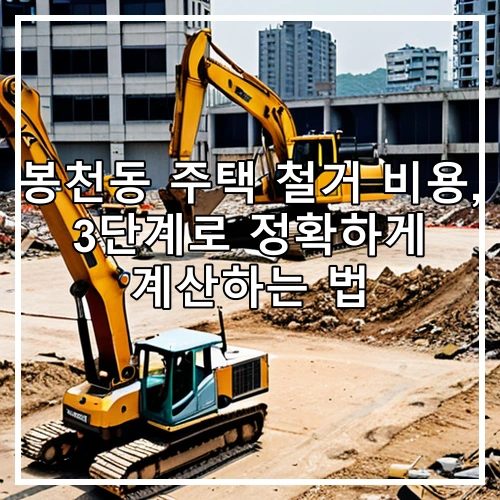 봉천동 주택 철거 비용, 3단계로 정확하게 계산하는 법