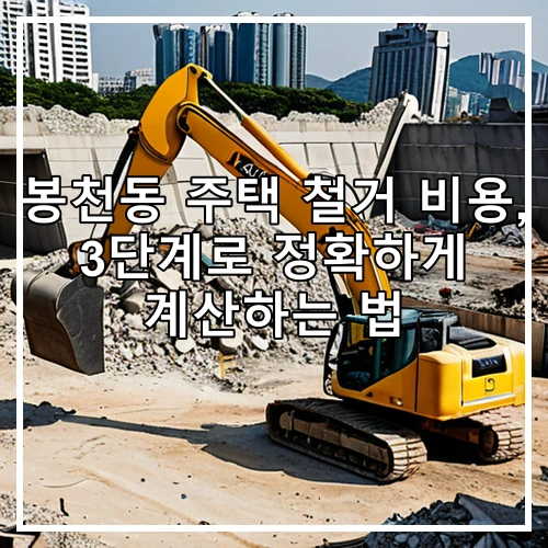 봉천동 주택 철거 비용, 3단계로 정확하게 계산하는 법