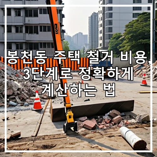 봉천동 주택 철거 비용, 3단계로 정확하게 계산하는 법