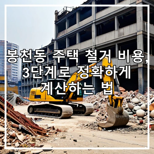 봉천동 주택 철거 비용, 3단계로 정확하게 계산하는 법