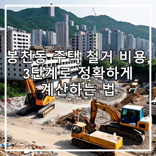 봉천동 주택 철거 비용, 3단계로 정확하게 계산하는 법