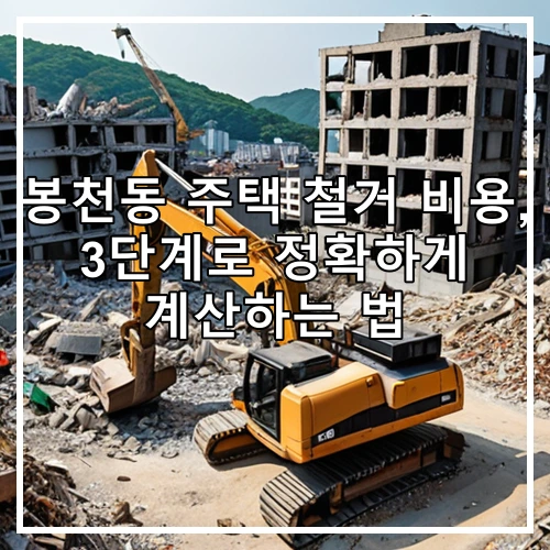봉천동 주택 철거 비용, 3단계로 정확하게 계산하는 법