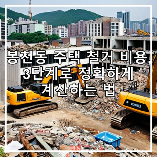 봉천동 주택 철거 비용, 3단계로 정확하게 계산하는 법