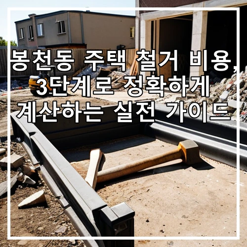 봉천동 주택 철거 비용, 3단계로 정확하게 계산하는 실전 가이드