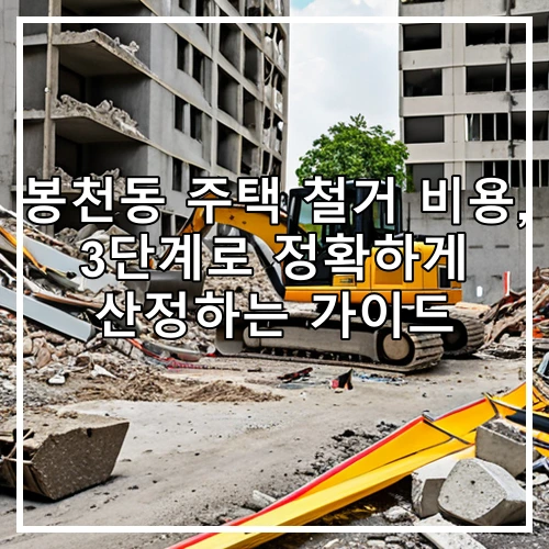 봉천동 주택 철거 비용, 3단계로 정확하게 산정하는 가이드