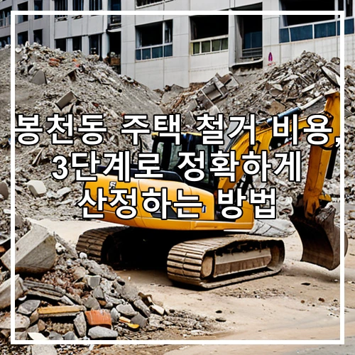 봉천동 주택 철거 비용, 3단계로 정확하게 산정하는 방법
