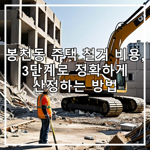 봉천동 주택 철거 비용, 3단계로 정확하게 산정하는 방법