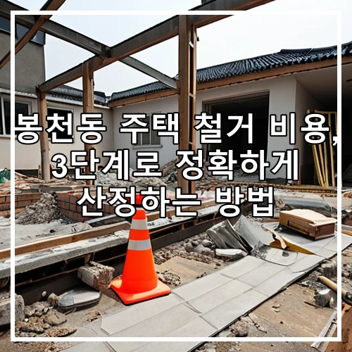 봉천동 주택 철거 비용, 3단계로 정확하게 산정하는 방법