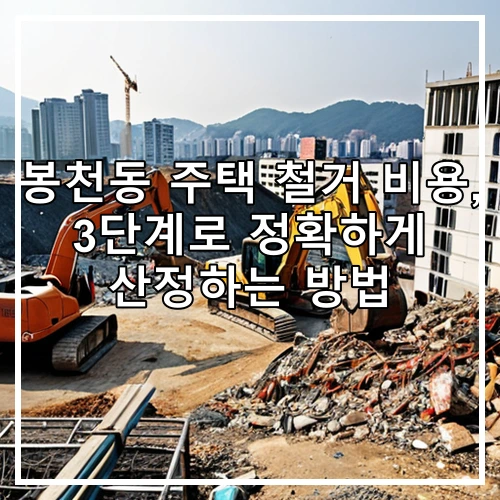 봉천동 주택 철거 비용, 3단계로 정확하게 산정하는 방법