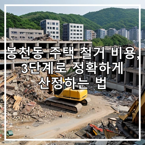 봉천동 주택 철거 비용, 3단계로 정확하게 산정하는 법