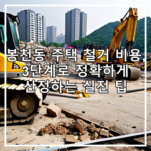 봉천동 주택 철거 비용, 3단계로 정확하게 산정하는 실전 팁
