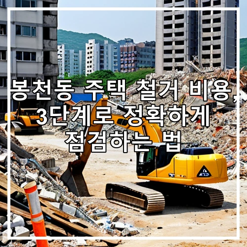 봉천동 주택 철거 비용, 3단계로 정확하게 점검하는 법