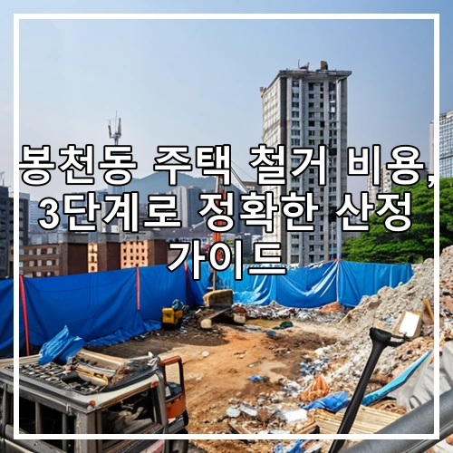 봉천동 주택 철거 비용, 3단계로 정확한 산정 가이드