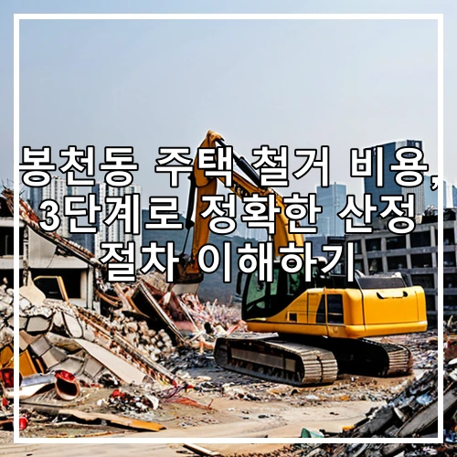 봉천동 주택 철거 비용, 3단계로 정확한 산정 절차 이해하기