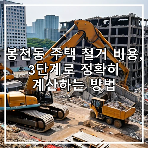 봉천동 주택 철거 비용, 3단계로 정확히 계산하는 방법