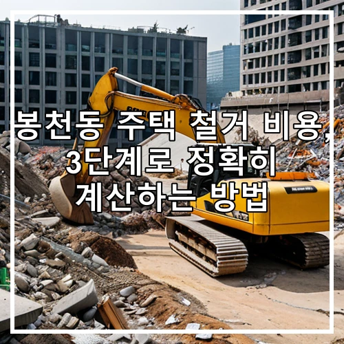 봉천동 주택 철거 비용, 3단계로 정확히 계산하는 방법