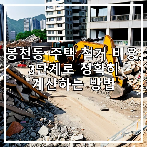 봉천동 주택 철거 비용, 3단계로 정확히 계산하는 방법