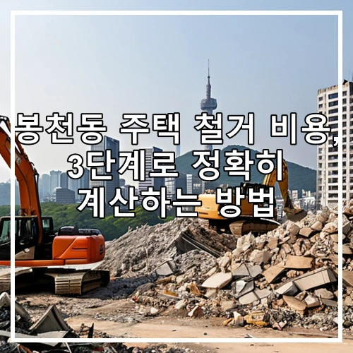 봉천동 주택 철거 비용, 3단계로 정확히 계산하는 방법