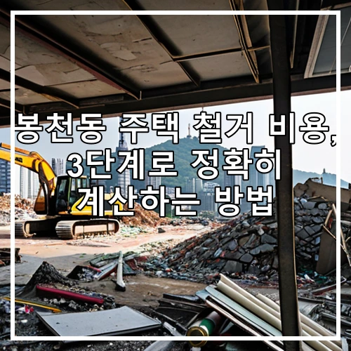 봉천동 주택 철거 비용, 3단계로 정확히 계산하는 방법