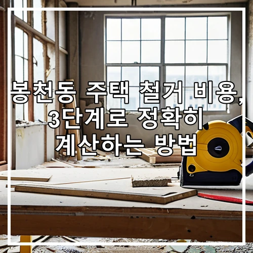 봉천동 주택 철거 비용, 3단계로 정확히 계산하는 방법