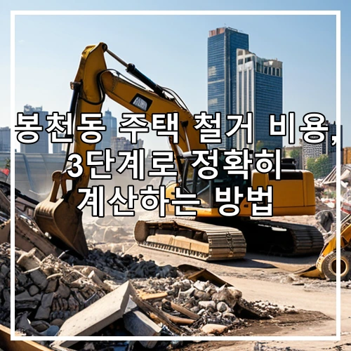 봉천동 주택 철거 비용, 3단계로 정확히 계산하는 방법