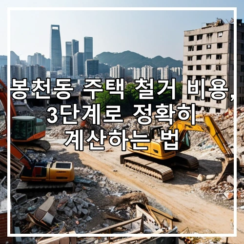 봉천동 주택 철거 비용, 3단계로 정확히 계산하는 법