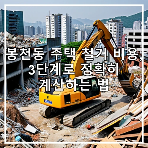 봉천동 주택 철거 비용, 3단계로 정확히 계산하는 법
