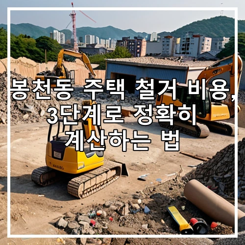 봉천동 주택 철거 비용, 3단계로 정확히 계산하는 법