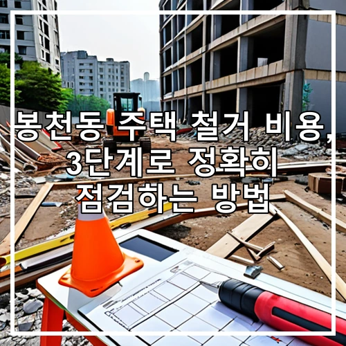 봉천동 주택 철거 비용, 3단계로 정확히 점검하는 방법