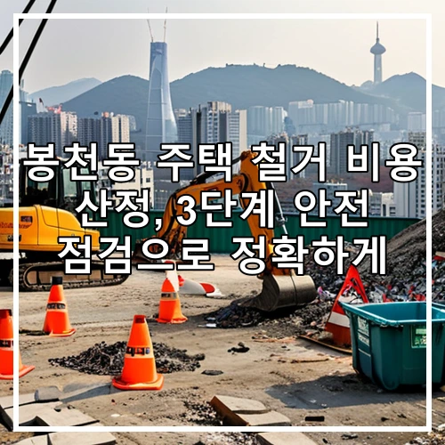 봉천동 주택 철거 비용 산정, 3단계 안전 점검으로 정확하게