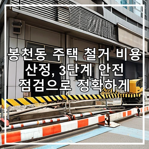 봉천동 주택 철거 비용 산정, 3단계 안전 점검으로 정확하게
