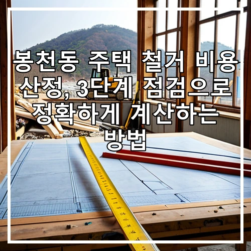 봉천동 주택 철거 비용 산정, 3단계 점검으로 정확하게 계산하는 방법