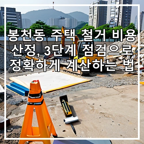 봉천동 주택 철거 비용 산정, 3단계 점검으로 정확하게 계산하는 법