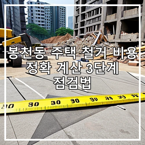 봉천동 주택 철거 비용 정확 계산 3단계 점검법