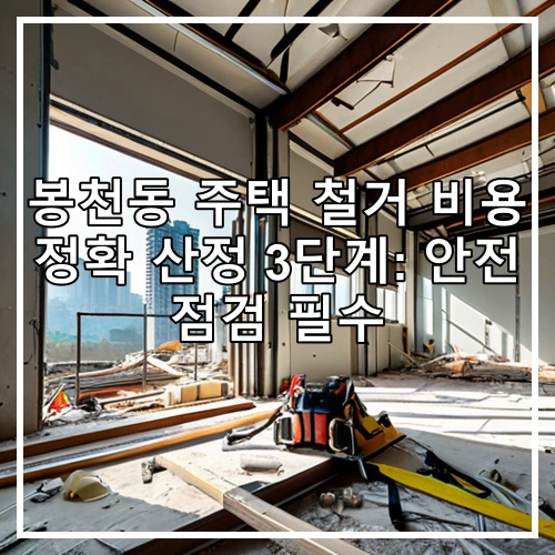 봉천동 주택 철거 비용 정확 산정 3단계: 안전 점검 필수