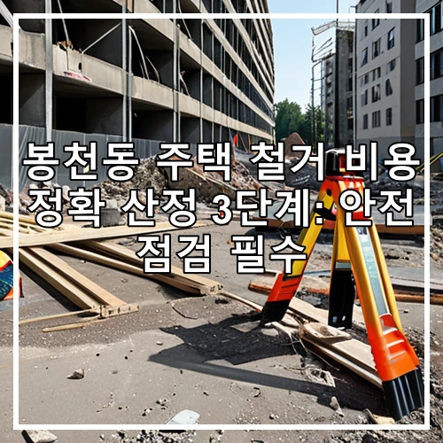 봉천동 주택 철거 비용 정확 산정 3단계: 안전 점검 필수