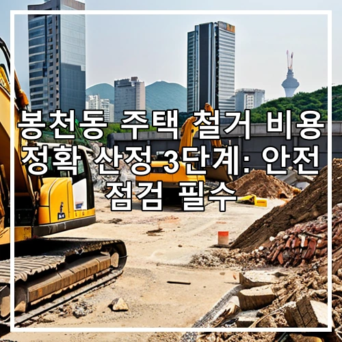 봉천동 주택 철거 비용 정확 산정 3단계: 안전 점검 필수