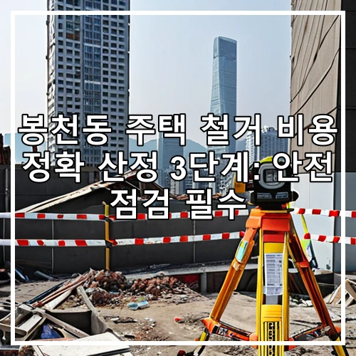 봉천동 주택 철거 비용 정확 산정 3단계: 안전 점검 필수