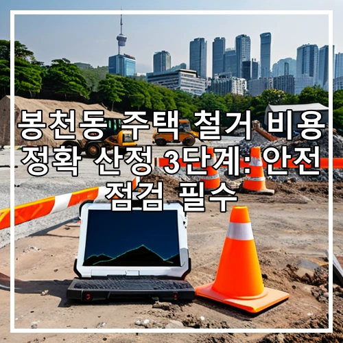 봉천동 주택 철거 비용 정확 산정 3단계: 안전 점검 필수