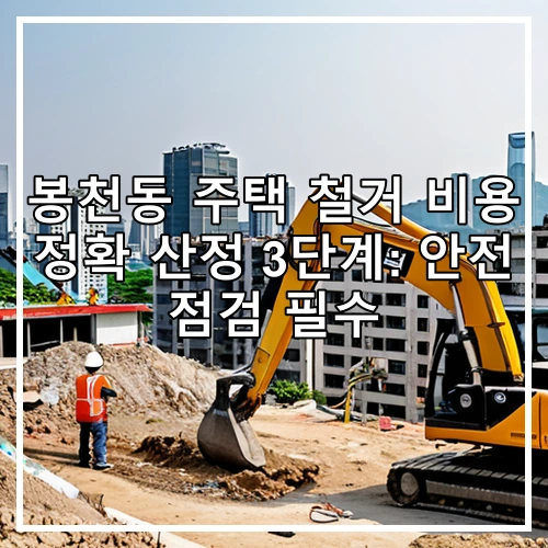봉천동 주택 철거 비용 정확 산정 3단계: 안전 점검 필수