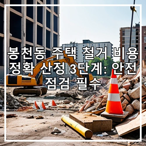 봉천동 주택 철거 비용 정확 산정 3단계: 안전 점검 필수