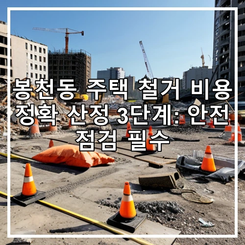 봉천동 주택 철거 비용 정확 산정 3단계: 안전 점검 필수
