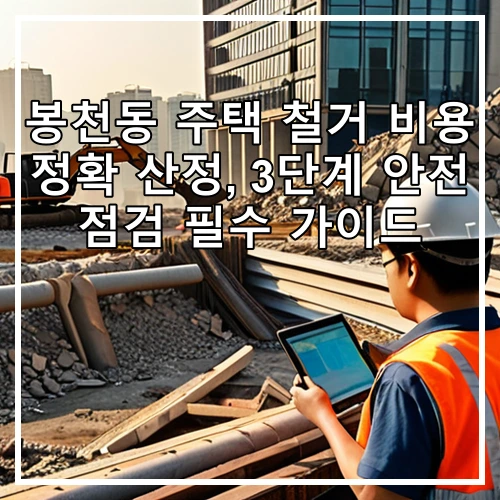봉천동 주택 철거 비용 정확 산정, 3단계 안전 점검 필수 가이드
