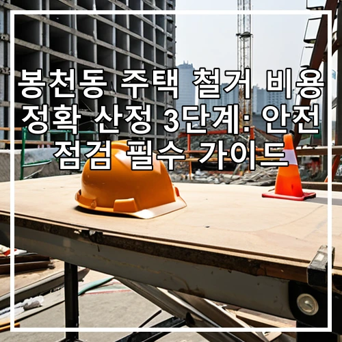 봉천동 주택 철거 비용 정확 산정 3단계: 안전 점검 필수 가이드