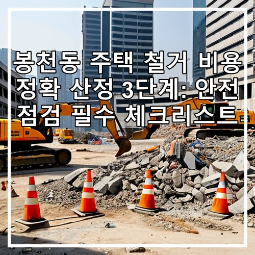 봉천동 주택 철거 비용 정확 산정 3단계: 안전 점검 필수 체크리스트
