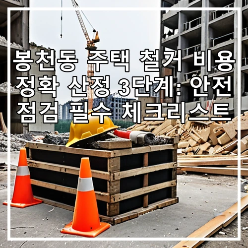 봉천동 주택 철거 비용 정확 산정 3단계: 안전 점검 필수 체크리스트