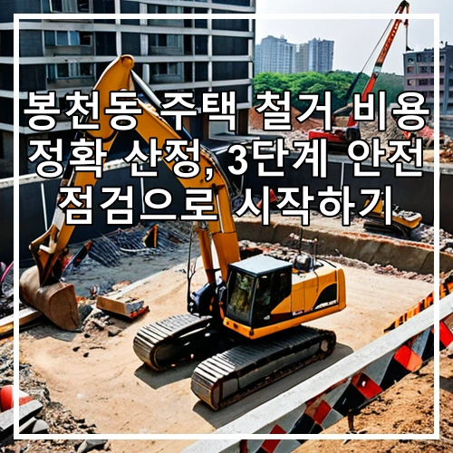 봉천동 주택 철거 비용 정확 산정, 3단계 안전 점검으로 시작하기