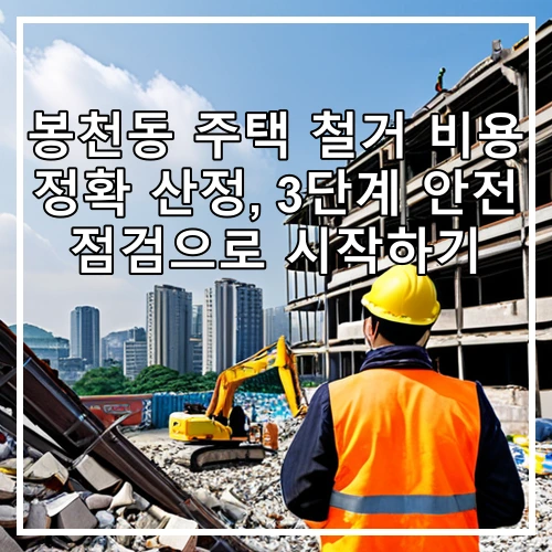 봉천동 주택 철거 비용 정확 산정, 3단계 안전 점검으로 시작하기
