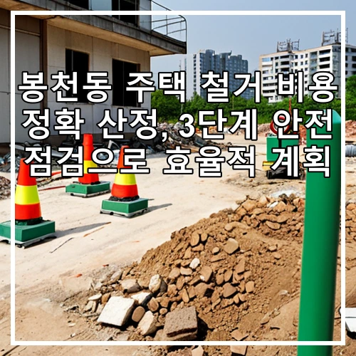 봉천동 주택 철거 비용 정확 산정, 3단계 안전 점검으로 효율적 계획