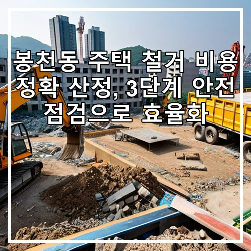 봉천동 주택 철거 비용 정확 산정, 3단계 안전 점검으로 효율화